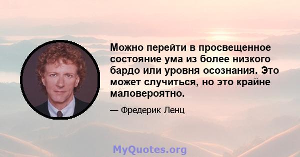 Можно перейти в просвещенное состояние ума из более низкого бардо или уровня осознания. Это может случиться, но это крайне маловероятно.