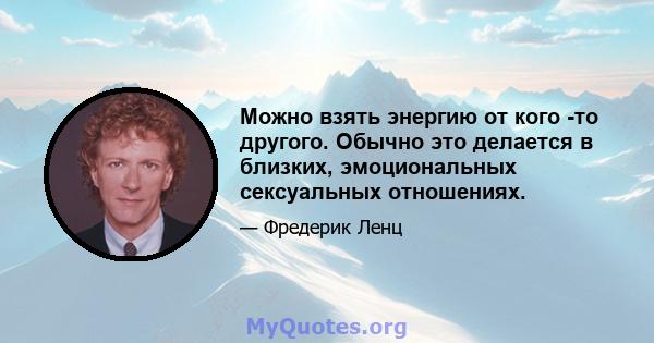 Можно взять энергию от кого -то другого. Обычно это делается в близких, эмоциональных сексуальных отношениях.