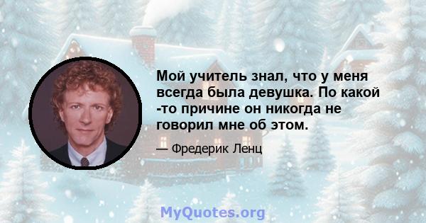 Мой учитель знал, что у меня всегда была девушка. По какой -то причине он никогда не говорил мне об этом.