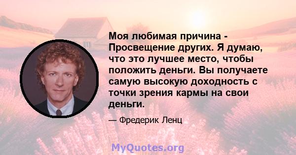 Моя любимая причина - Просвещение других. Я думаю, что это лучшее место, чтобы положить деньги. Вы получаете самую высокую доходность с точки зрения кармы на свои деньги.