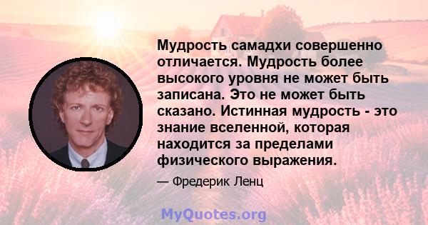 Мудрость самадхи совершенно отличается. Мудрость более высокого уровня не может быть записана. Это не может быть сказано. Истинная мудрость - это знание вселенной, которая находится за пределами физического выражения.