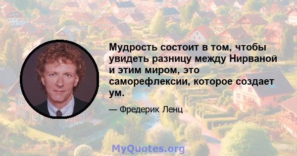 Мудрость состоит в том, чтобы увидеть разницу между Нирваной и этим миром, это саморефлексии, которое создает ум.