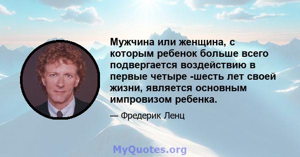 Мужчина или женщина, с которым ребенок больше всего подвергается воздействию в первые четыре -шесть лет своей жизни, является основным импровизом ребенка.