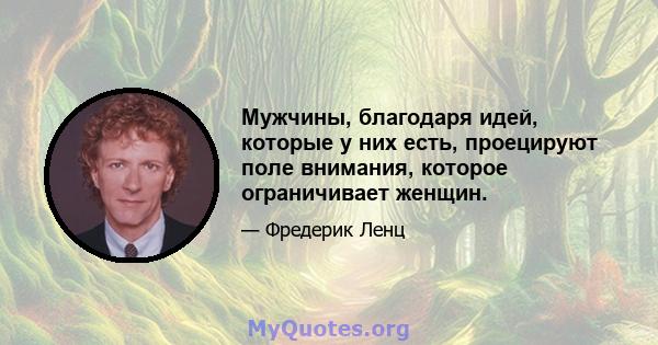 Мужчины, благодаря идей, которые у них есть, проецируют поле внимания, которое ограничивает женщин.