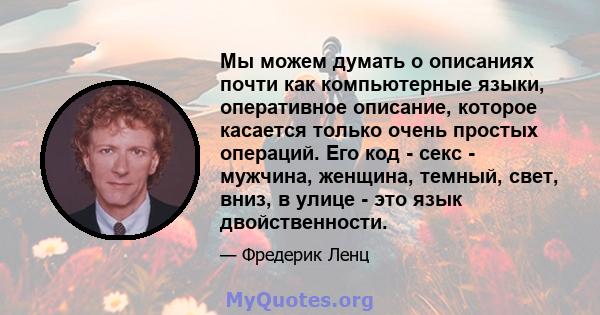 Мы можем думать о описаниях почти как компьютерные языки, оперативное описание, которое касается только очень простых операций. Его код - секс - мужчина, женщина, темный, свет, вниз, в улице - это язык двойственности.