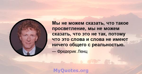 Мы не можем сказать, что такое просветление, мы не можем сказать, что это не так, потому что это слова и слова не имеют ничего общего с реальностью.