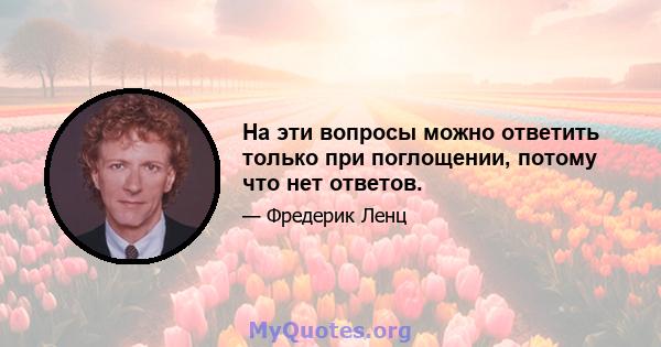 На эти вопросы можно ответить только при поглощении, потому что нет ответов.