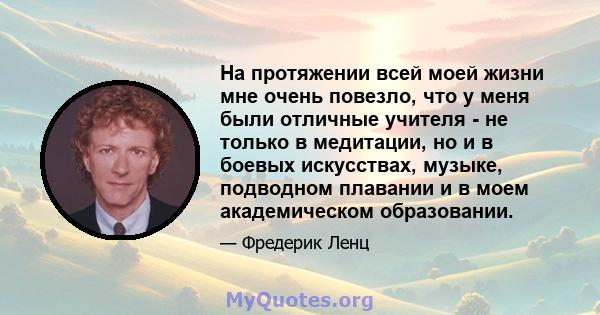 На протяжении всей моей жизни мне очень повезло, что у меня были отличные учителя - не только в медитации, но и в боевых искусствах, музыке, подводном плавании и в моем академическом образовании.