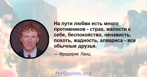 На пути любви есть много противников - страх, жалости к себе, беспокойство, ненависть, похоть, жадность, алвариса - все обычные друзья.