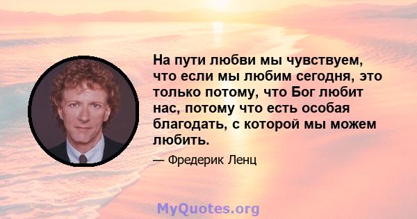 На пути любви мы чувствуем, что если мы любим сегодня, это только потому, что Бог любит нас, потому что есть особая благодать, с которой мы можем любить.