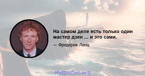 На самом деле есть только один мастер дзен ... и это сами.