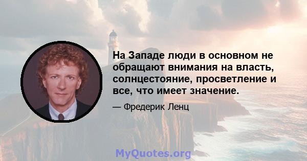 На Западе люди в основном не обращают внимания на власть, солнцестояние, просветление и все, что имеет значение.