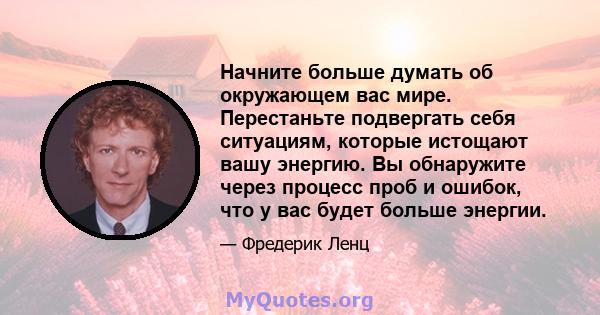 Начните больше думать об окружающем вас мире. Перестаньте подвергать себя ситуациям, которые истощают вашу энергию. Вы обнаружите через процесс проб и ошибок, что у вас будет больше энергии.