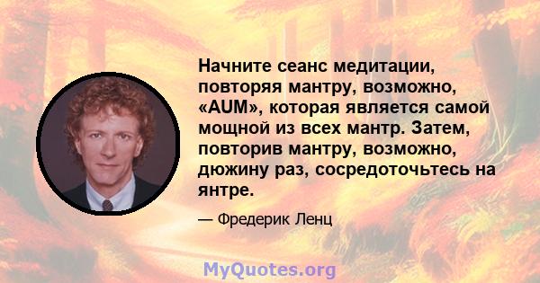 Начните сеанс медитации, повторяя мантру, возможно, «AUM», которая является самой мощной из всех мантр. Затем, повторив мантру, возможно, дюжину раз, сосредоточьтесь на янтре.