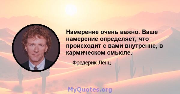 Намерение очень важно. Ваше намерение определяет, что происходит с вами внутренне, в кармическом смысле.