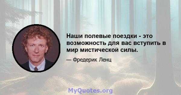 Наши полевые поездки - это возможность для вас вступить в мир мистической силы.