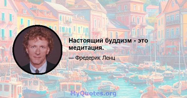 Настоящий буддизм - это медитация.