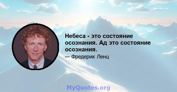 Небеса - это состояние осознания. Ад это состояние осознания.