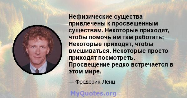 Нефизические существа привлечены к просвещенным существам. Некоторые приходят, чтобы помочь им там работать; Некоторые приходят, чтобы вмешиваться. Некоторые просто приходят посмотреть. Просвещение редко встречается в