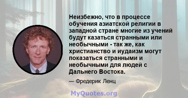 Неизбежно, что в процессе обучения азиатской религии в западной стране многие из учений будут казаться странными или необычными - так же, как христианство и иудаизм могут показаться странными и необычными для людей с