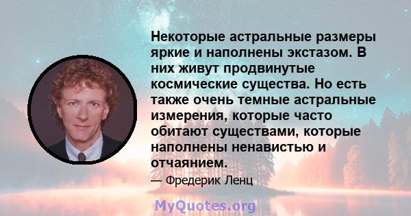 Некоторые астральные размеры яркие и наполнены экстазом. В них живут продвинутые космические существа. Но есть также очень темные астральные измерения, которые часто обитают существами, которые наполнены ненавистью и