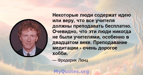 Некоторые люди содержат идею или веру, что все учителя должны преподавать бесплатно. Очевидно, что эти люди никогда не были учителями, особенно в двадцатом веке. Преподавание медитации - очень дорогое хобби.