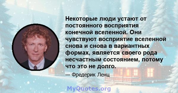 Некоторые люди устают от постоянного восприятия конечной вселенной. Они чувствуют восприятие вселенной снова и снова в вариантных формах, является своего рода несчастным состоянием, потому что это не долго.