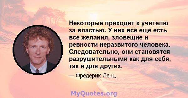 Некоторые приходят к учителю за властью. У них все еще есть все желания, зловещие и ревности неразвитого человека. Следовательно, они становятся разрушительными как для себя, так и для других.