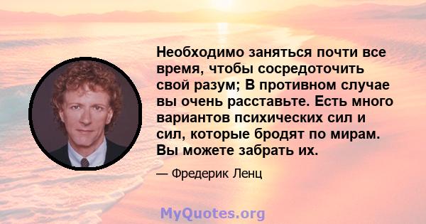 Необходимо заняться почти все время, чтобы сосредоточить свой разум; В противном случае вы очень расставьте. Есть много вариантов психических сил и сил, которые бродят по мирам. Вы можете забрать их.