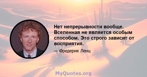 Нет непрерывности вообще. Вселенная не является особым способом. Это строго зависит от восприятия.