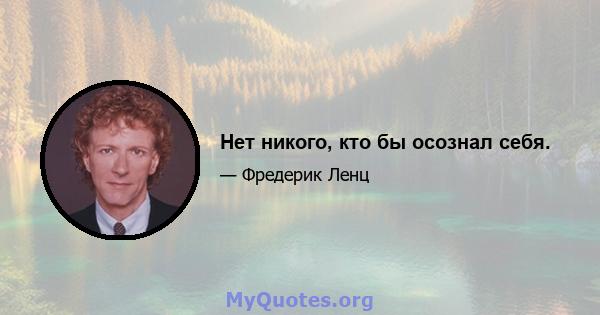 Нет никого, кто бы осознал себя.