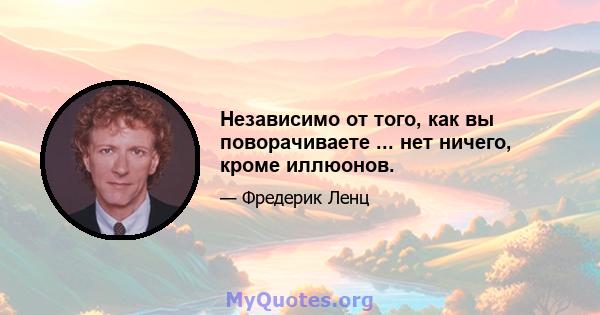 Независимо от того, как вы поворачиваете ... нет ничего, кроме иллюонов.