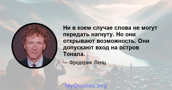 Ни в коем случае слова не могут передать нагнуту. Но они открывают возможность. Они допускают вход на остров Тонала.