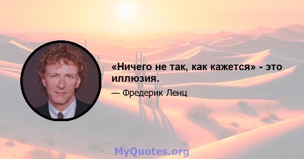 «Ничего не так, как кажется» - это иллюзия.