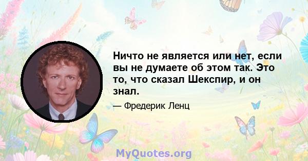 Ничто не является или нет, если вы не думаете об этом так. Это то, что сказал Шекспир, и он знал.