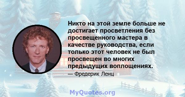 Никто на этой земле больше не достигает просветления без просвещенного мастера в качестве руководства, если только этот человек не был просвещен во многих предыдущих воплощениях.