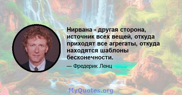 Нирвана - другая сторона, источник всех вещей, откуда приходят все агрегаты, откуда находятся шаблоны бесконечности.