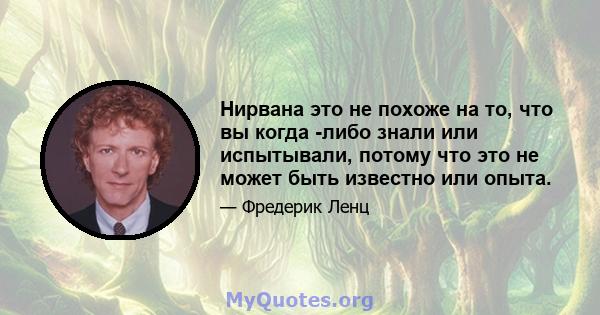 Нирвана это не похоже на то, что вы когда -либо знали или испытывали, потому что это не может быть известно или опыта.