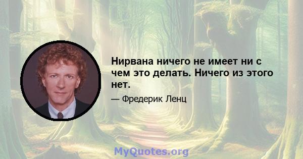 Нирвана ничего не имеет ни с чем это делать. Ничего из этого нет.