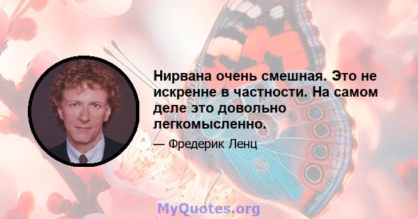 Нирвана очень смешная. Это не искренне в частности. На самом деле это довольно легкомысленно.