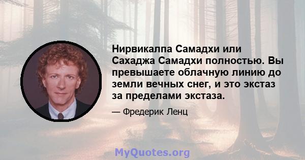 Нирвикалпа Самадхи или Сахаджа Самадхи полностью. Вы превышаете облачную линию до земли вечных снег, и это экстаз за пределами экстаза.