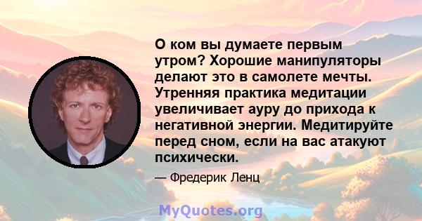 О ком вы думаете первым утром? Хорошие манипуляторы делают это в самолете мечты. Утренняя практика медитации увеличивает ауру до прихода к негативной энергии. Медитируйте перед сном, если на вас атакуют психически.