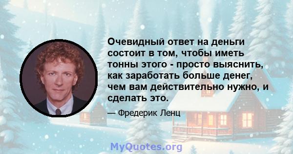 Очевидный ответ на деньги состоит в том, чтобы иметь тонны этого - просто выяснить, как заработать больше денег, чем вам действительно нужно, и сделать это.