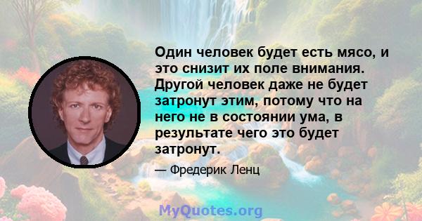 Один человек будет есть мясо, и это снизит их поле внимания. Другой человек даже не будет затронут этим, потому что на него не в состоянии ума, в результате чего это будет затронут.