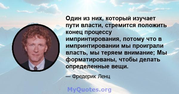 Один из них, который изучает пути власти, стремится положить конец процессу импринтирования, потому что в импринтировании мы проиграли власть, мы теряем внимание; Мы форматированы, чтобы делать определенные вещи.