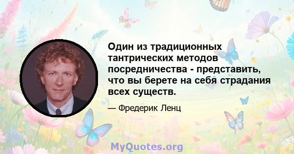 Один из традиционных тантрических методов посредничества - представить, что вы берете на себя страдания всех существ.