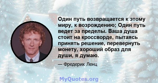 Один путь возвращается к этому миру, к возрождению; Один путь ведет за пределы. Ваша душа стоит на кроссворде, пытаясь принять решение, перевернуть монету, хороший образ для души, я думаю.