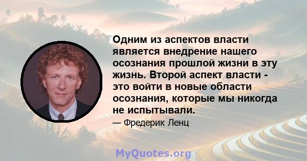 Одним из аспектов власти является внедрение нашего осознания прошлой жизни в эту жизнь. Второй аспект власти - это войти в новые области осознания, которые мы никогда не испытывали.