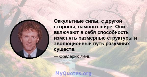 Оккультные силы, с другой стороны, намного шире. Они включают в себя способность изменять размерные структуры и эволюционный путь разумных существ.