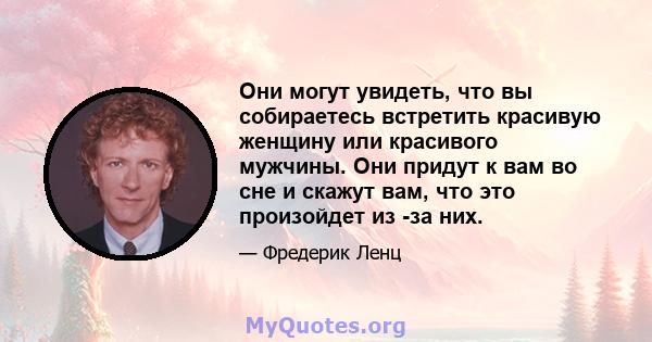 Они могут увидеть, что вы собираетесь встретить красивую женщину или красивого мужчины. Они придут к вам во сне и скажут вам, что это произойдет из -за них.